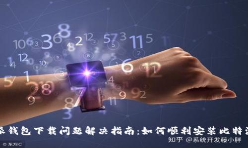 比特派钱包下载问题解决指南：如何顺利安装比特派钱包