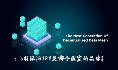 : b特派（BTP）是哪个国家的品牌？