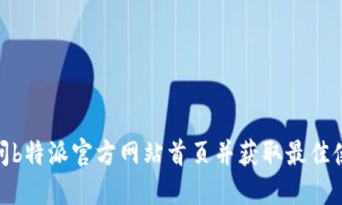 如何访问b特派官方网站首页并获取最佳使用体验