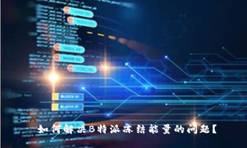  如何解决B特派冻结能量的问题？